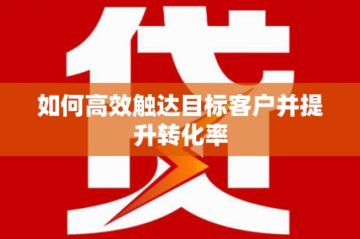 北关如何高效触达目标客户并提升转化率