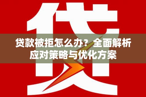 北关贷款被拒怎么办？全面解析应对策略与优化方案