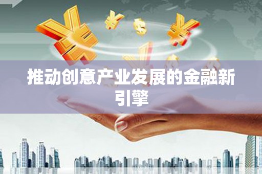 北关推动创意产业发展的金融新引擎