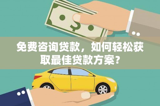 北关免费咨询贷款，如何轻松获取最佳贷款方案？
