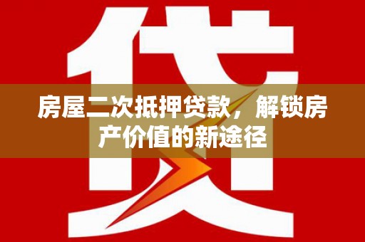 北关房屋二次抵押贷款，解锁房产价值的新途径