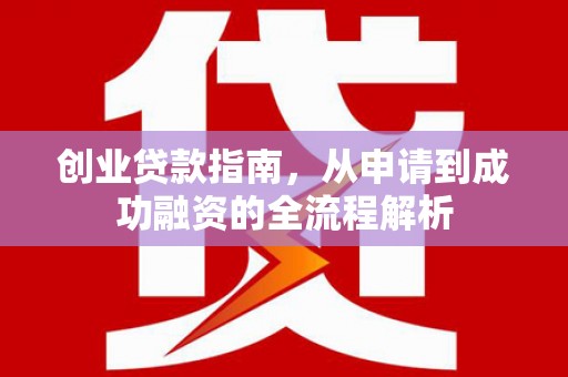北关创业贷款指南，从申请到成功融资的全流程解析