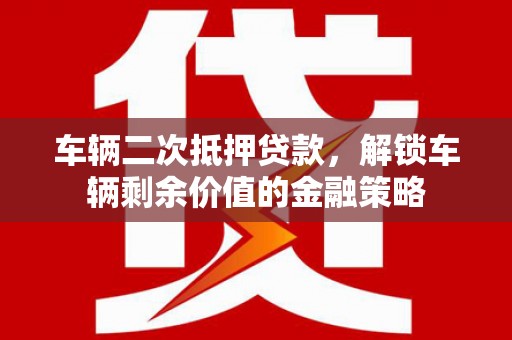北关车辆二次抵押贷款，解锁车辆剩余价值的金融策略