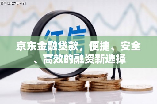 北关京东金融贷款，便捷、安全、高效的融资新选择