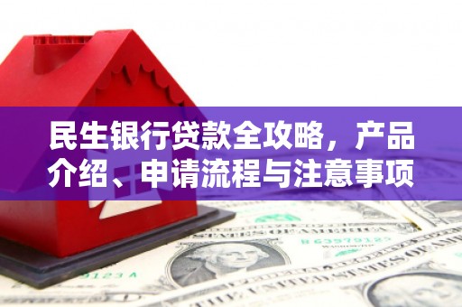 北关民生银行贷款全攻略，产品介绍、申请流程与注意事项